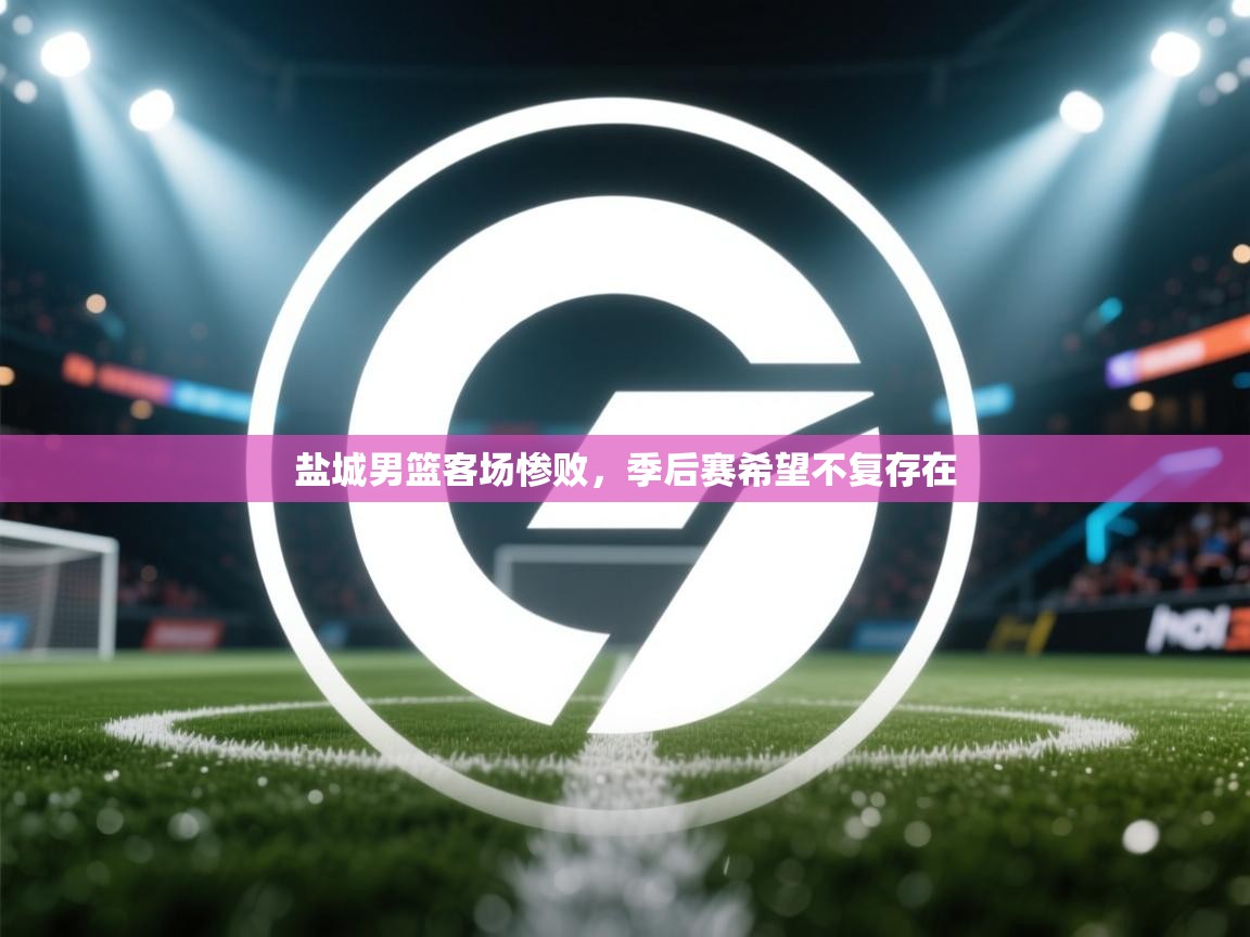 盐城男篮客场惨败,季后赛希望不复存在 第1张