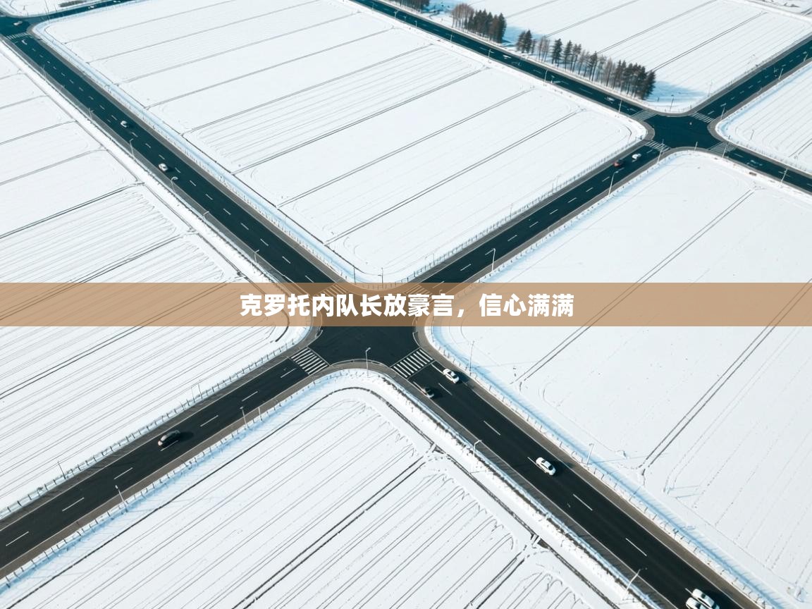 克罗托内队长放豪言，信心满满  第1张