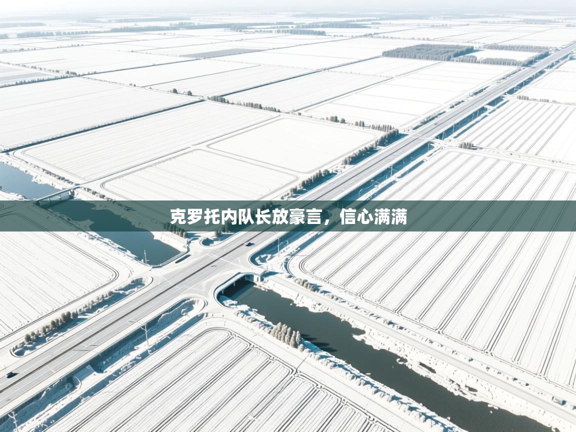 克罗托内队长放豪言，信心满满  第2张