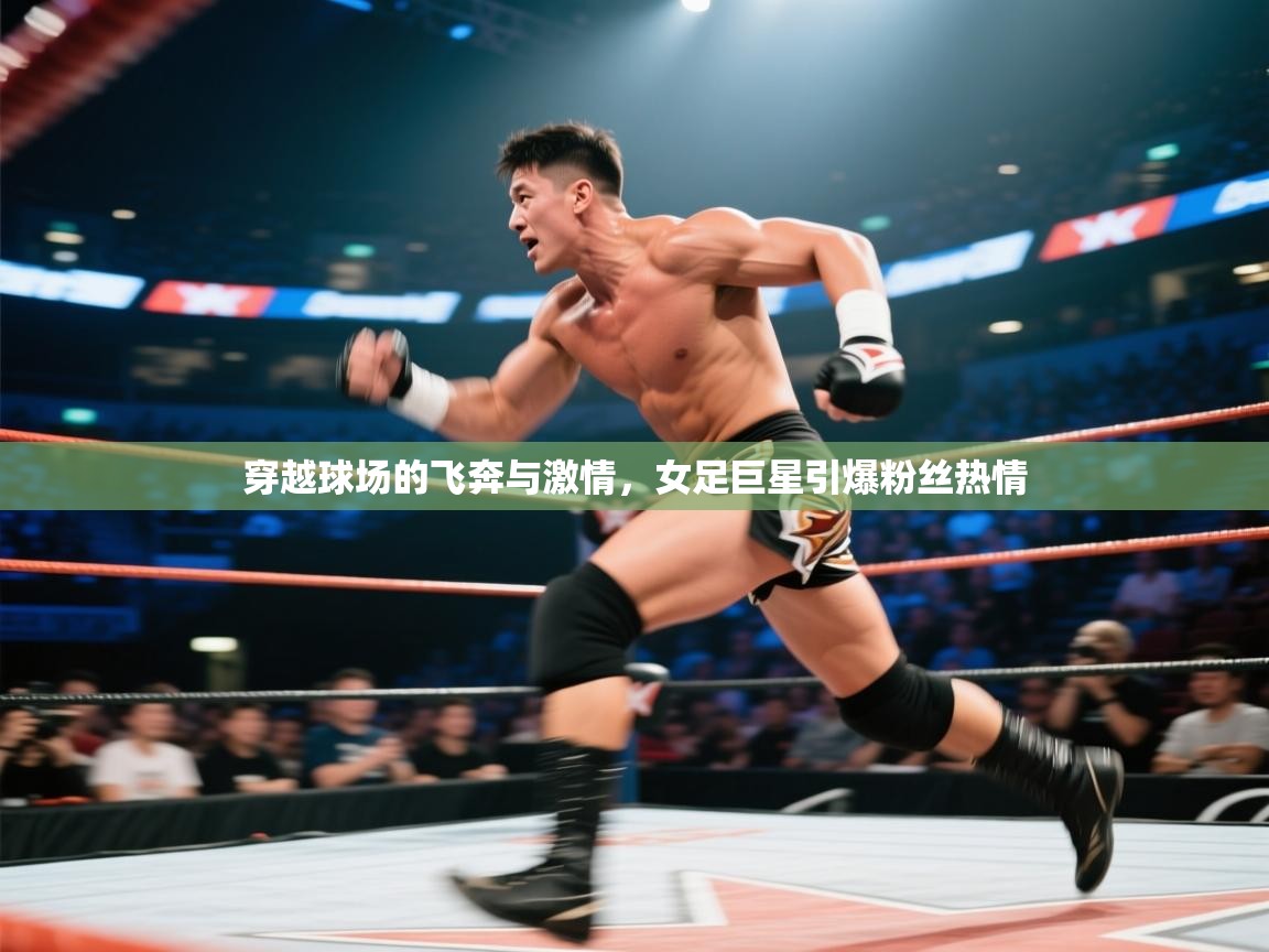 穿越球场的飞奔与激情，女足巨星引爆粉丝热情  第1张
