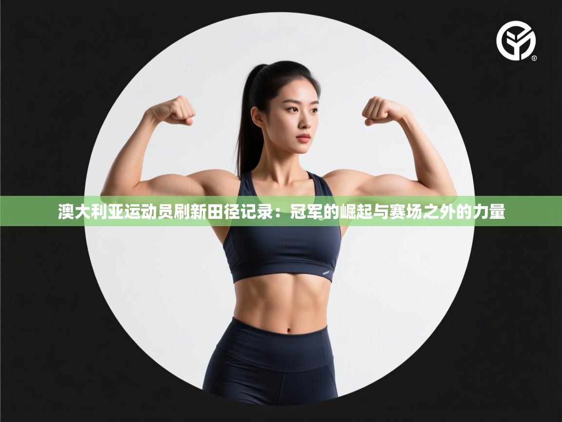 澳大利亚运动员刷新田径记录：冠军的崛起与赛场之外的力量  第1张