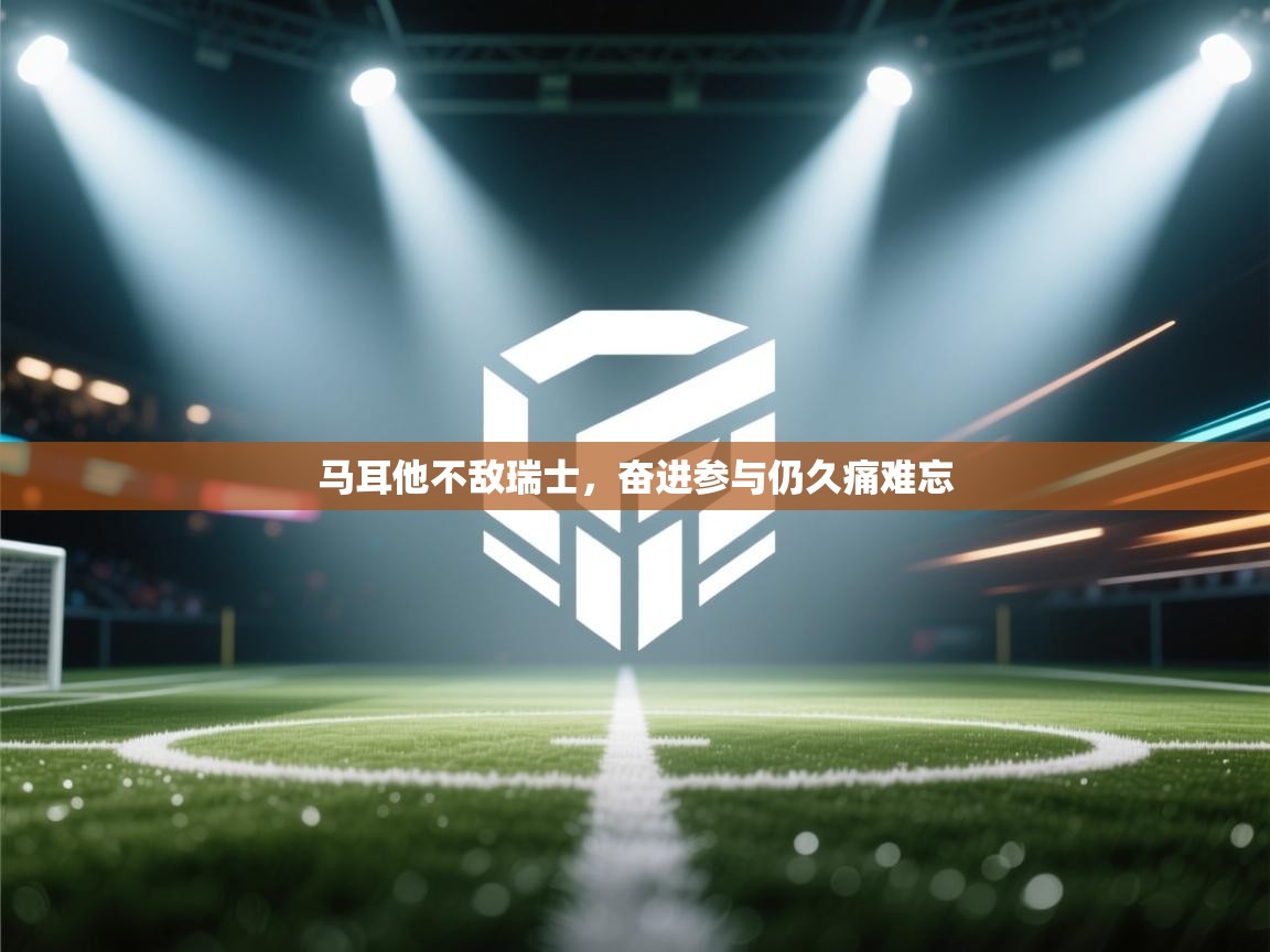 马耳他不敌瑞士,奋进参与仍久痛难忘 第1张