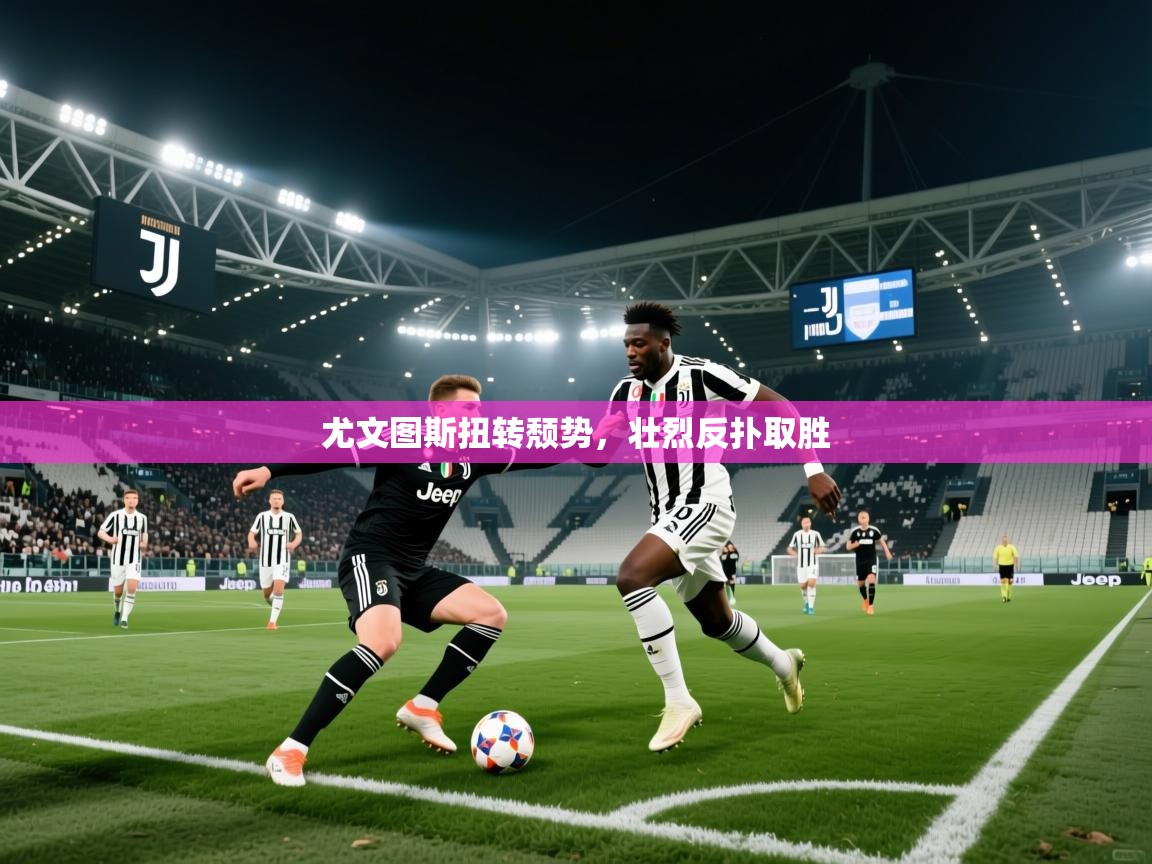尤文图斯扭转颓势,壮烈反扑取胜 第1张